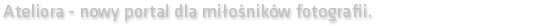 Ateliora - nowy portal dla miłośników fotografii.